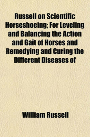 Cover of Russell on Scientific Horseshoeing; For Leveling and Balancing the Action and Gait of Horses and Remedying and Curing the Different Diseases of