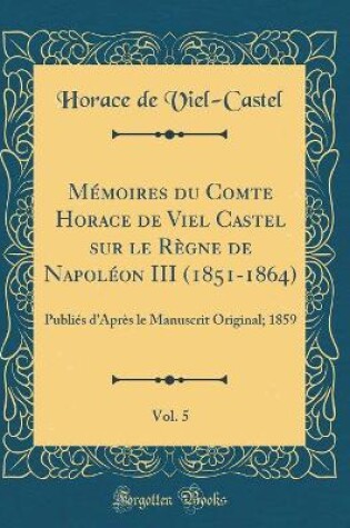 Cover of Memoires Du Comte Horace de Viel Castel Sur Le Regne de Napoleon III (1851-1864), Vol. 5