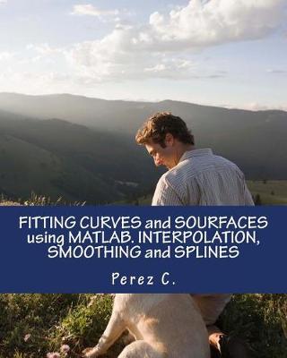 Cover of Fitting Curves and Sourfaces Using Matlab. Interpolation, Smoothing and Splines