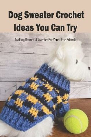 Cover of Dog Sweater Crochet Ideas You Can Try