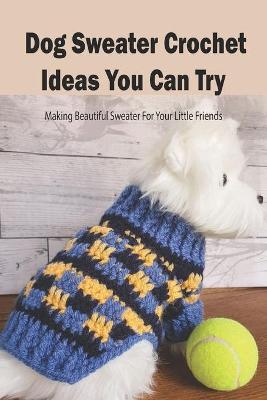 Book cover for Dog Sweater Crochet Ideas You Can Try