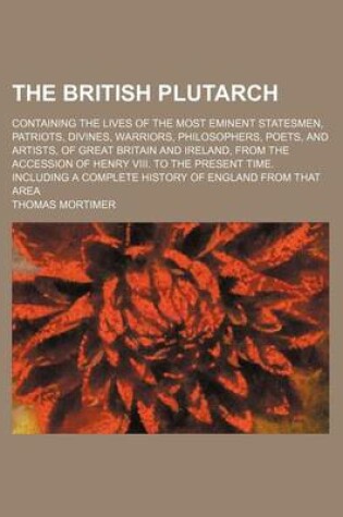 Cover of The British Plutarch (Volume 5); Containing the Lives of the Most Eminent Statesmen, Patriots, Divines, Warriors, Philosophers, Poets, and Artists, of Great Britain and Ireland, from the Accession of Henry VIII. to the Present Time. Including a Complete H