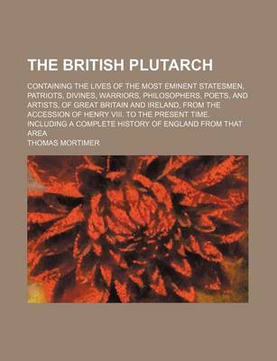 Book cover for The British Plutarch (Volume 5); Containing the Lives of the Most Eminent Statesmen, Patriots, Divines, Warriors, Philosophers, Poets, and Artists, of Great Britain and Ireland, from the Accession of Henry VIII. to the Present Time. Including a Complete H