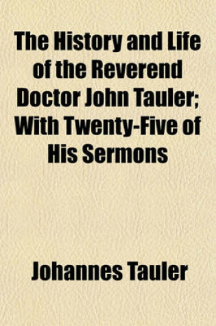 Cover of The History and Life of the Reverend Doctor John Tauler; With Twenty-Five of His Sermons
