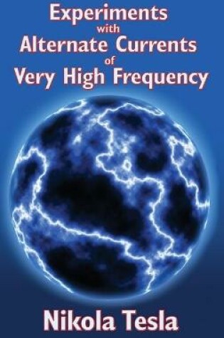 Cover of Experiments with Alternate Currents of Very High Frequency and Their Application to Methods of Artificial Illumination