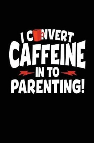 Cover of I Convert Caffeine In To Parenting