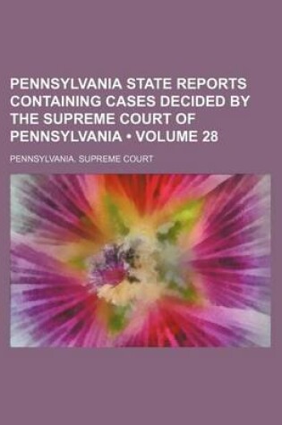 Cover of Pennsylvania State Reports Containing Cases Decided by the Supreme Court of Pennsylvania (Volume 28 )