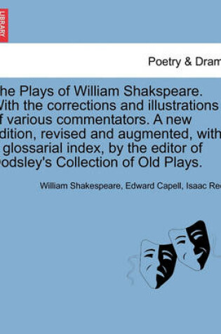 Cover of The Plays of William Shakspeare. with the Corrections and Illustrations of Various Commentators. a New Edition, Revised and Augmented, with a Glossarial Index, by the Editor of Dodsley's Collection of Old Plays. Vol. IV.