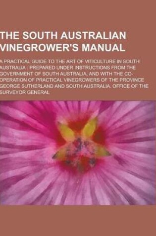 Cover of The South Australian Vinegrower's Manual; A Practical Guide to the Art of Viticulture in South Australia