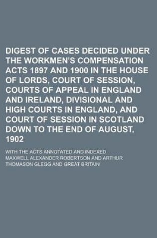 Cover of Digest of Cases Decided Under the Workmen's Compensation Acts 1897 and 1900 in the House of Lords, Court of Session, Courts of Appeal in England and I