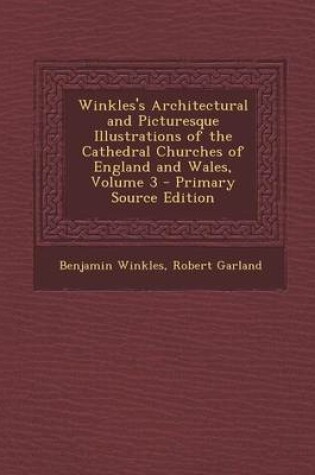 Cover of Winkles's Architectural and Picturesque Illustrations of the Cathedral Churches of England and Wales, Volume 3 - Primary Source Edition