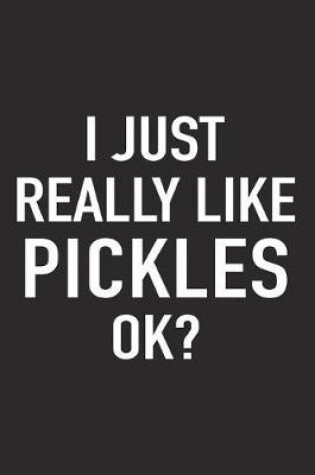 Cover of I Just Really Like Pickles Ok?