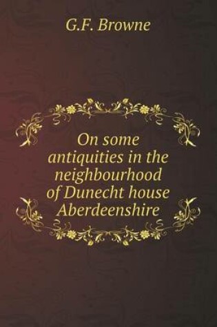 Cover of On some antiquities in the neighbourhood of Dunecht house Aberdeenshire