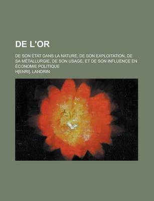 Book cover for de L'Or; de Son Etat Dans La Nature, de Son Exploitation, de Sa Metallurgie, de Son Usage, Et de Son Influence En Economie Politique