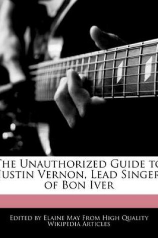 Cover of The Unauthorized Guide to Justin Vernon, Lead Singer of Bon Iver
