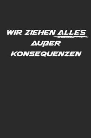 Cover of Wir Ziehen Alles Ausser Konsequenzen