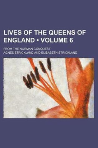 Cover of Lives of the Queens of England (Volume 6); From the Norman Conquest