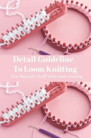 Cover of Detail Guideline To Loom Knitting