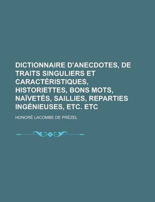 Book cover for Dictionnaire D'Anecdotes, de Traits Singuliers Et Caracteristiques, Historiettes, Bons Mots, Naivetes, Saillies, Reparties Ingenieuses, Etc. Etc