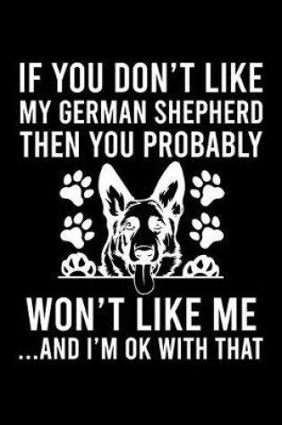 Cover of If you Don't Like My German Shepherd Then You Probably Won't Like Me ...And I'm OK With That