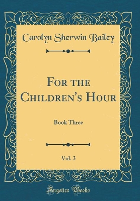 Book cover for For the Children's Hour, Vol. 3: Book Three (Classic Reprint)