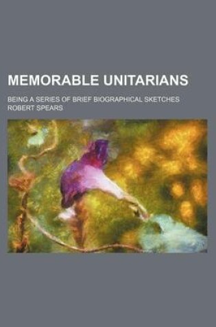 Cover of Memorable Unitarians; Being a Series of Brief Biographical Sketches