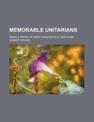 Book cover for Memorable Unitarians; Being a Series of Brief Biographical Sketches