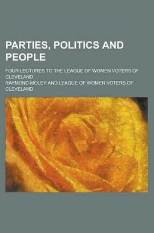 Cover of Parties, Politics and People; Four Lectures to the League of Women Voters of Cleveland