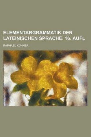 Cover of Elementargrammatik Der Lateinischen Sprache. 16. Aufl