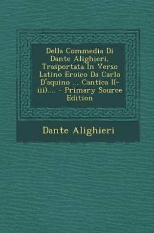 Cover of Della Commedia Di Dante Alighieri, Trasportata in Verso Latino Eroico Da Carlo D'Aquino ... Cantica I(-III)....