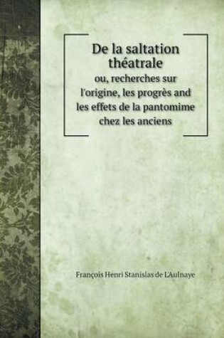 Cover of De la saltation théatrale ou, recherches sur l'origine, les progrès and les effets de la pantomime chez les anciens