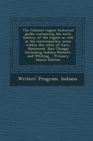 Cover of The Calumet Region Historical Guide; Containing the Early History of the Region as Well as the Contemporary Scene Within the Cities of Gary, Hammond,