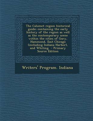 Book cover for The Calumet Region Historical Guide; Containing the Early History of the Region as Well as the Contemporary Scene Within the Cities of Gary, Hammond,