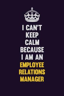 Book cover for I can't Keep Calm Because I Am An Employee Relations Manager