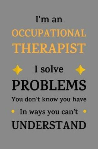 Cover of I'm an Occupational Therapist. I solve problems you don't know you have in ways you can't understand