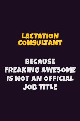 Book cover for Lactation Consultant, Because Freaking Awesome Is Not An Official Job Title