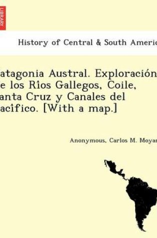 Cover of Patagonia Austral. Exploracio n de los Ri os Gallegos, Coile, Santa Cruz y Canales del Paci fico. [With a map.]