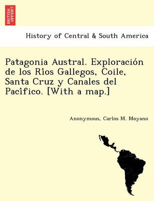 Book cover for Patagonia Austral. Exploracio n de los Ri os Gallegos, Coile, Santa Cruz y Canales del Paci fico. [With a map.]