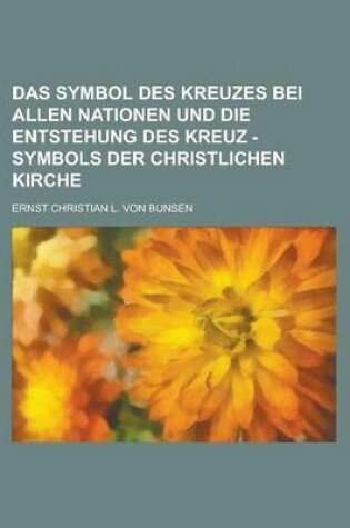 Cover of Das Symbol Des Kreuzes Bei Allen Nationen Und Die Entstehung Des Kreuz - Symbols Der Christlichen Kirche