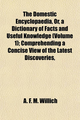 Book cover for The Domestic Encyclopaedia, Or, a Dictionary of Facts and Useful Knowledge (Volume 1); Comprehending a Concise View of the Latest Discoveries,