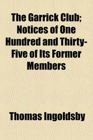 Cover of The Garrick Club; Notices of One Hundred and Thirty-Five of Its Former Members