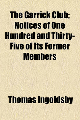 Book cover for The Garrick Club; Notices of One Hundred and Thirty-Five of Its Former Members