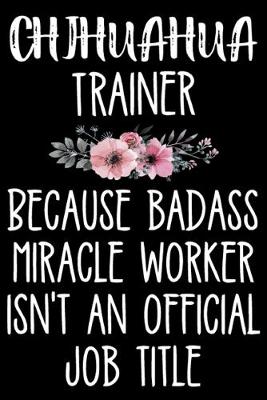 Book cover for Chihuahua Trainer Because Badass Miracle Worker Isn't An Official Job Title