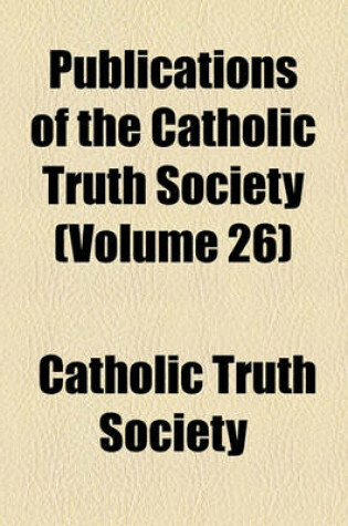 Cover of Publications of the Catholic Truth Society (Volume 26)