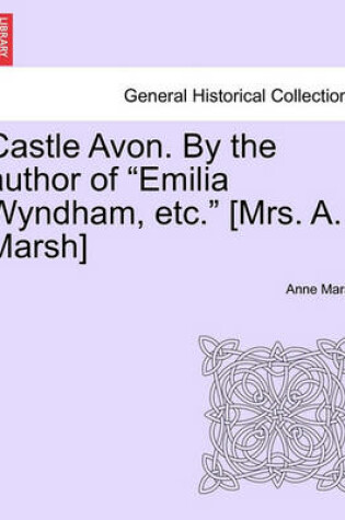 Cover of Castle Avon. by the Author of Emilia Wyndham, Etc. [Mrs. A. Marsh]