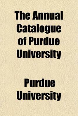 Book cover for The Annual Catalogue of Purdue University