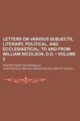 Cover of Letters on Various Subjects, Literary, Political, and Ecclesiastical, to and from William Nicolson, D.D. (Volume 2); Printed from the Originals
