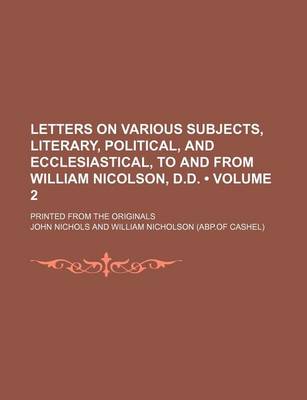 Book cover for Letters on Various Subjects, Literary, Political, and Ecclesiastical, to and from William Nicolson, D.D. (Volume 2); Printed from the Originals