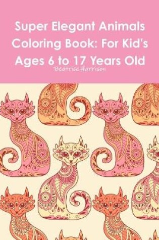 Cover of Super Elegant Animals Coloring Book: For Kid's Ages 6 to 17 Years Old