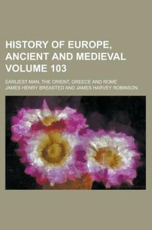 Cover of History of Europe, Ancient and Medieval; Earliest Man, the Orient, Greece and Rome Volume 103